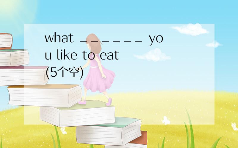 what ______ you like to eat (5个空)