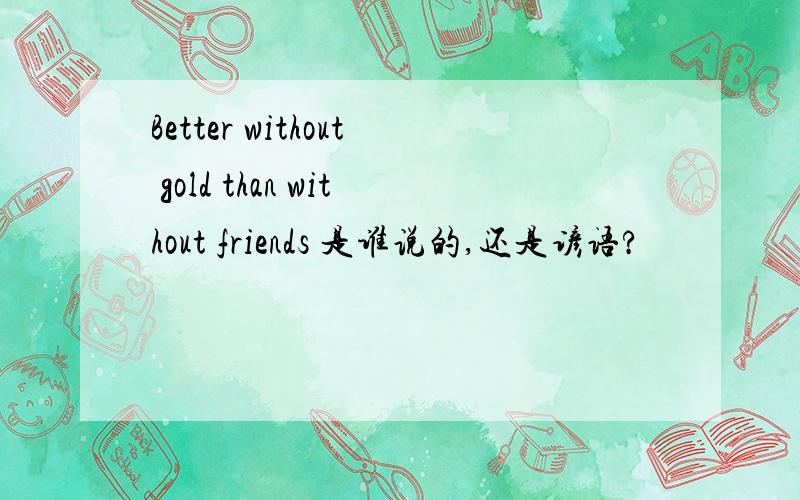 Better without gold than without friends 是谁说的,还是谚语?