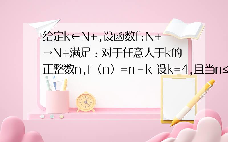 给定k∈N+,设函数f:N+→N+满足：对于任意大于k的正整数n,f（n）=n-k 设k=4,且当n≤4时,2≤f（n）