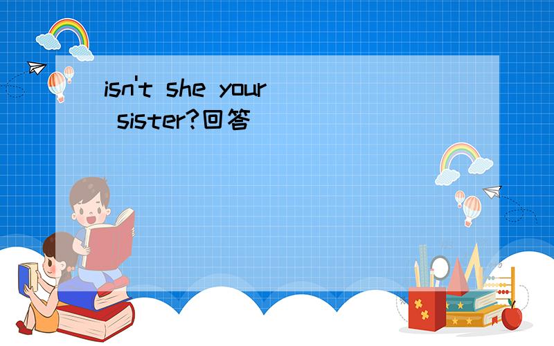 isn't she your sister?回答