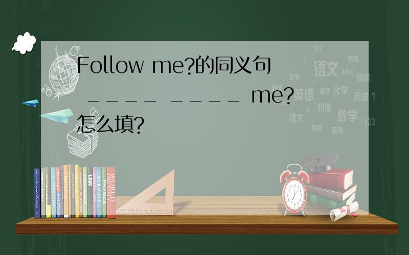 Follow me?的同义句 ____ ____ me?怎么填?