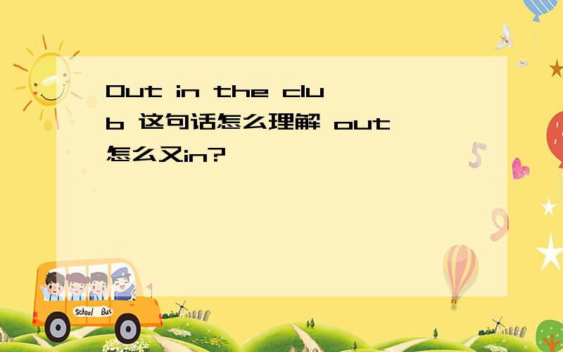 Out in the club 这句话怎么理解 out 怎么又in?