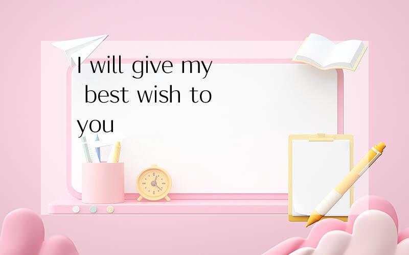 I will give my best wish to you