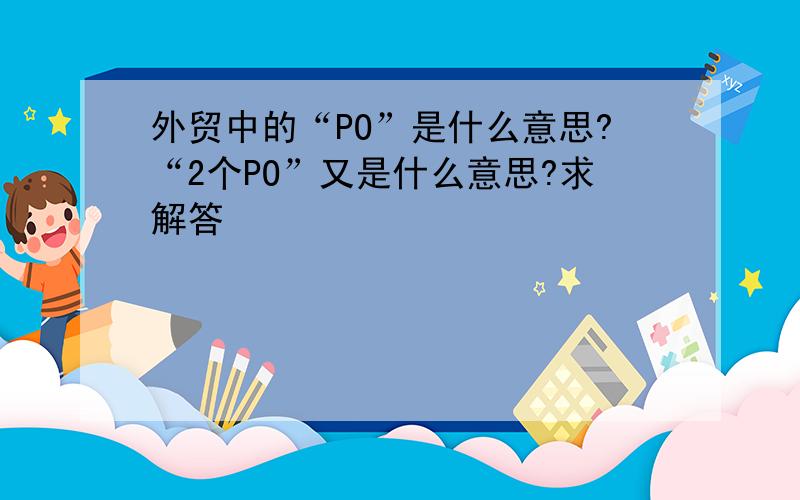 外贸中的“PO”是什么意思?“2个PO”又是什么意思?求解答