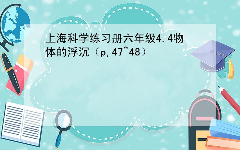 上海科学练习册六年级4.4物体的浮沉（p,47~48）
