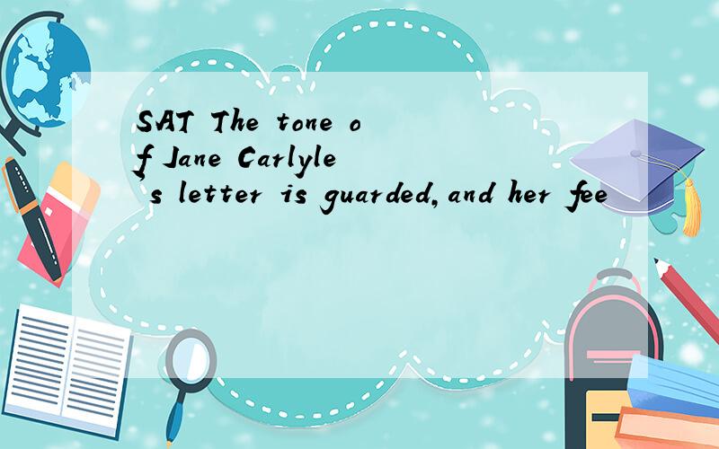SAT The tone of Jane Carlyle's letter is guarded,and her fee