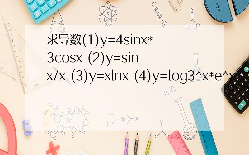求导数(1)y=4sinx*3cosx (2)y=sinx/x (3)y=xlnx (4)y=log3^x*e^x
