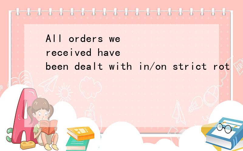 All orders we received have been dealt with in/on strict rot