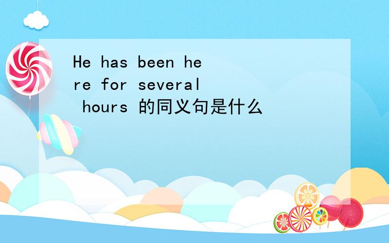 He has been here for several hours 的同义句是什么