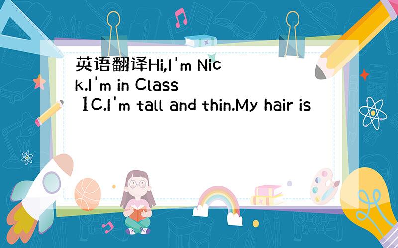 英语翻译Hi,I'm Nick.I'm in Class 1C.I'm tall and thin.My hair is