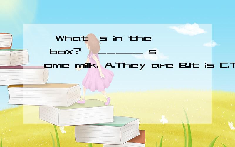 —What's in the box? —_____ some milk. A.They are B.It is C.T