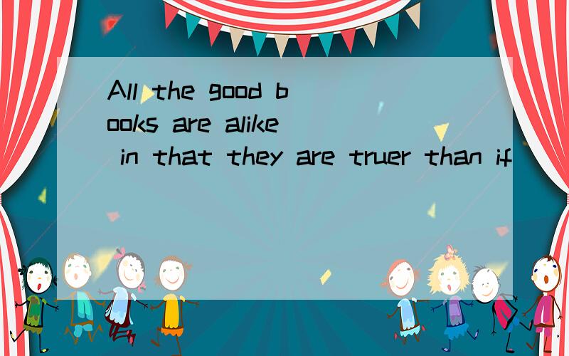 All the good books are alike in that they are truer than if