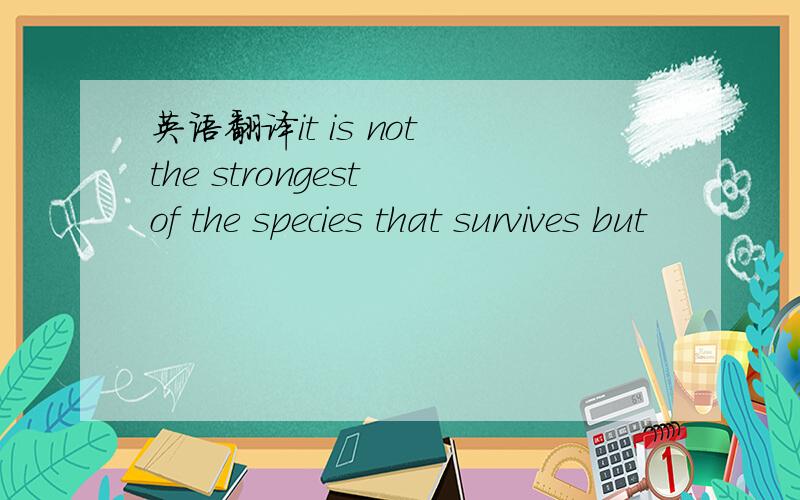 英语翻译it is not the strongest of the species that survives but