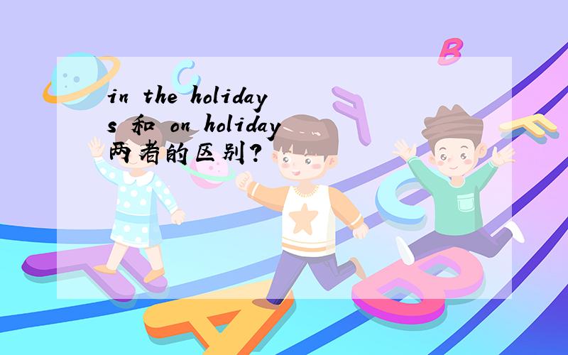 in the holidays 和 on holiday两者的区别?