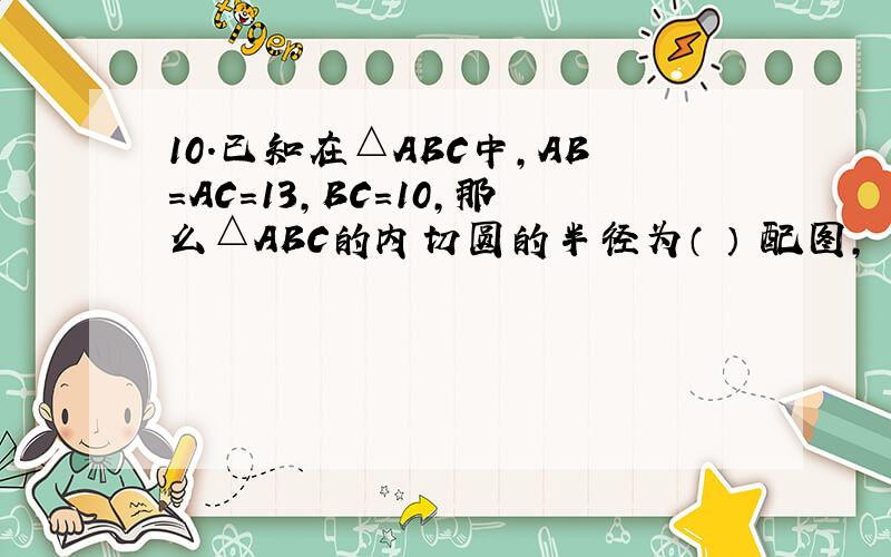 10．已知在△ABC中,AB=AC=13,BC=10,那么△ABC的内切圆的半径为（ ） 配图,