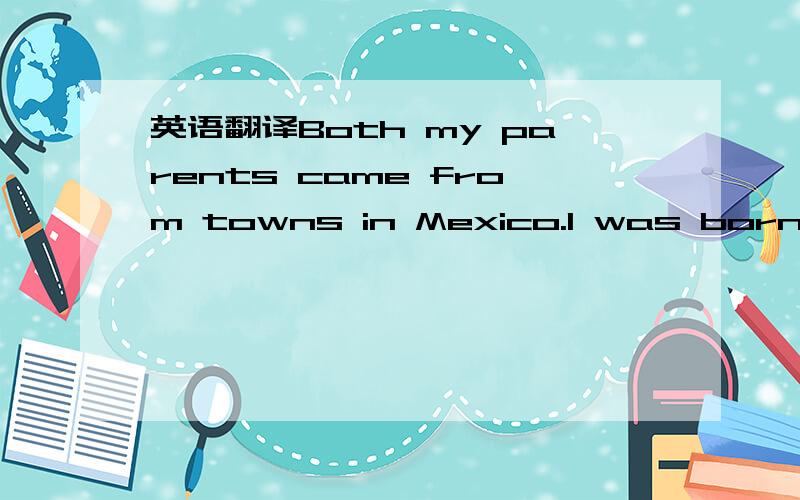 英语翻译Both my parents came from towns in Mexico.I was born in