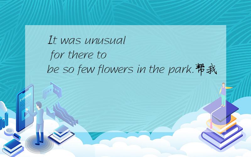 It was unusual for there to be so few flowers in the park.帮我