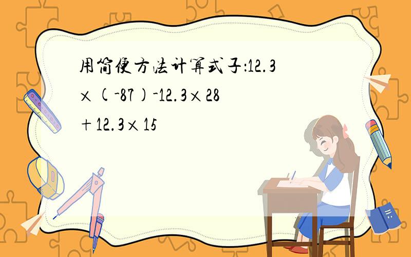 用简便方法计算式子：12.3×(-87)-12.3×28+12.3×15