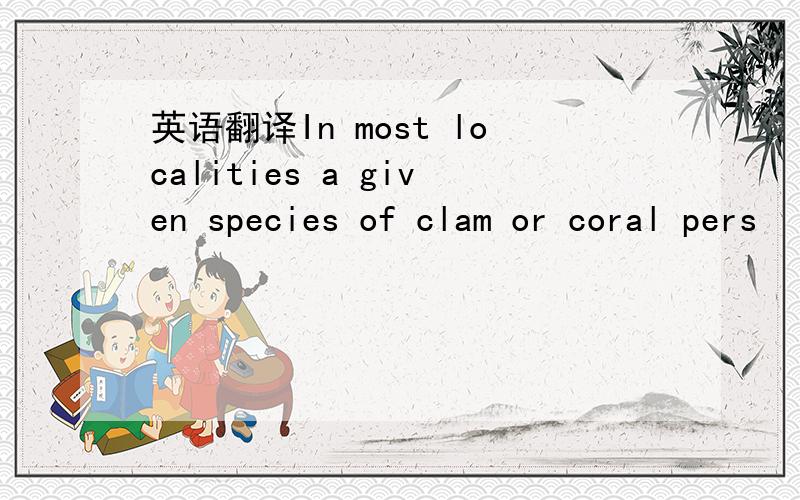 英语翻译In most localities a given species of clam or coral pers