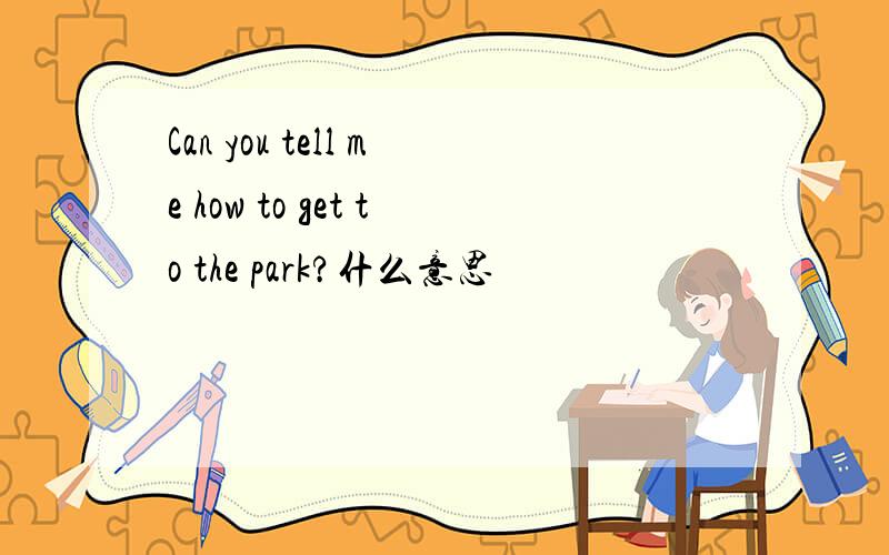 Can you tell me how to get to the park?什么意思