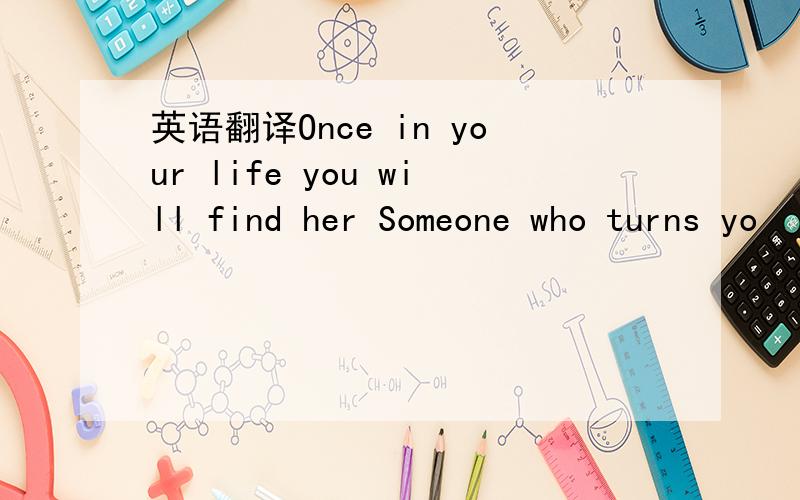 英语翻译Once in your life you will find her Someone who turns yo
