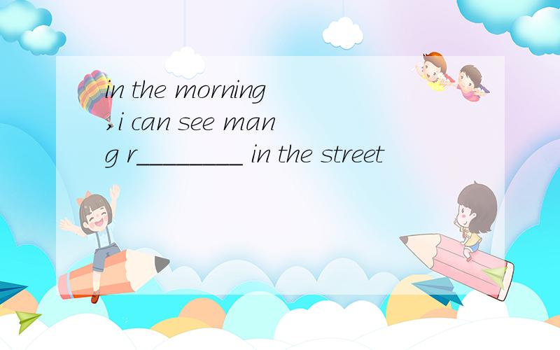 in the morning,i can see mang r________ in the street