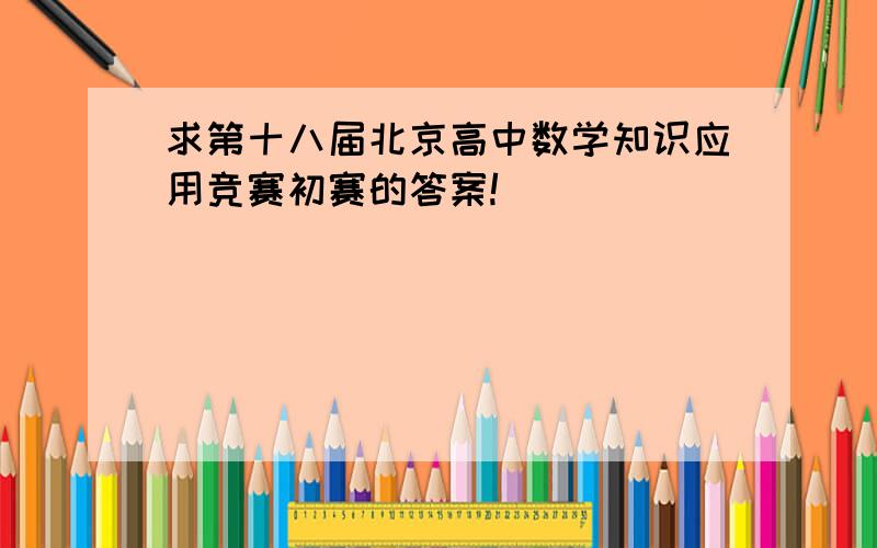 求第十八届北京高中数学知识应用竞赛初赛的答案!