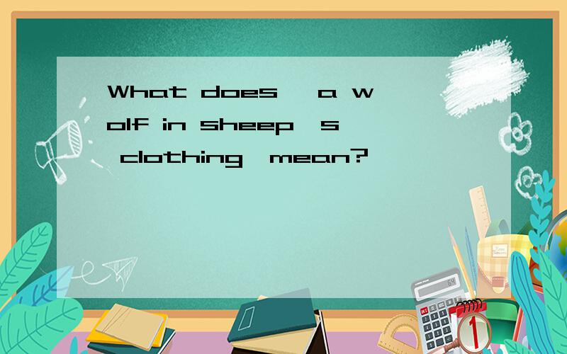 What does 'a wolf in sheep's clothing'mean?
