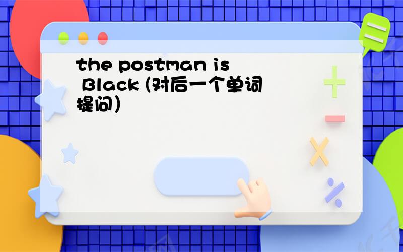 the postman is Black (对后一个单词提问）