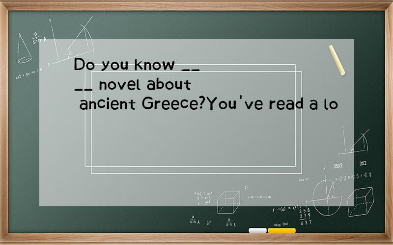 Do you know ____ novel about ancient Greece?You've read a lo