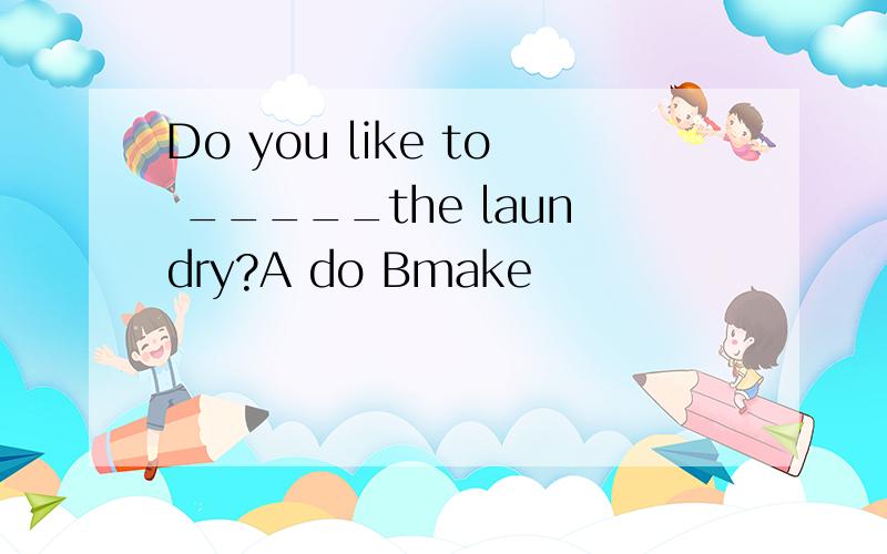 Do you like to _____the laundry?A do Bmake