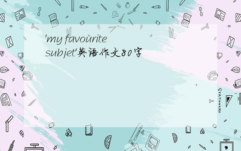 'my favourite subjet'英语作文80字