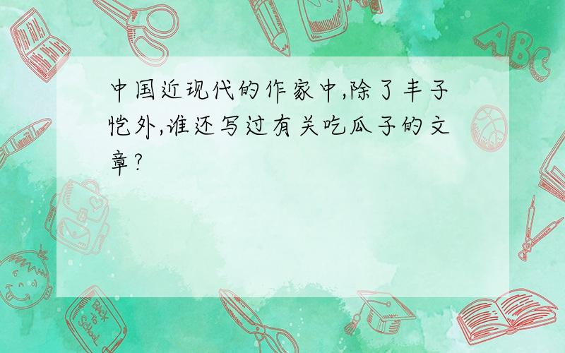 中国近现代的作家中,除了丰子恺外,谁还写过有关吃瓜子的文章?