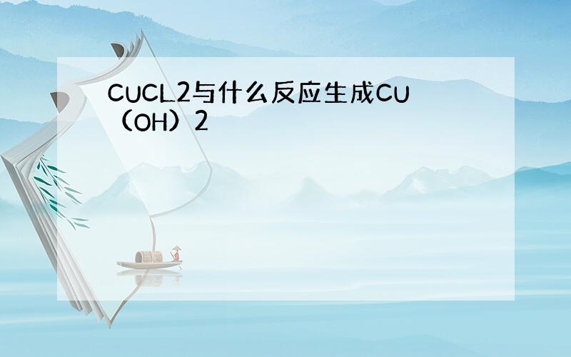CUCL2与什么反应生成CU（OH）2