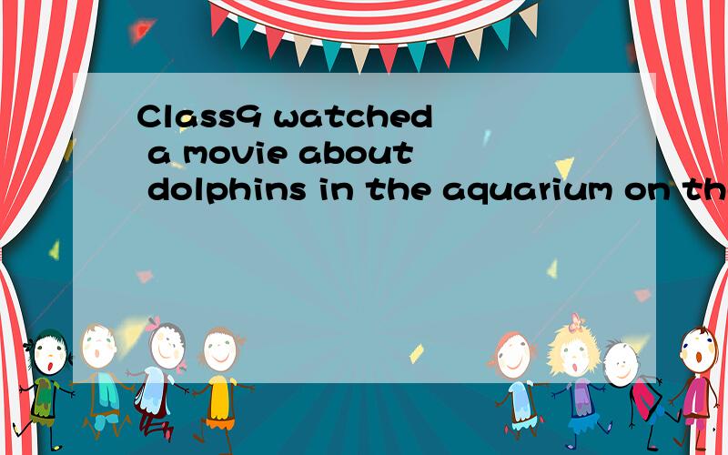 Class9 watched a movie about dolphins in the aquarium on the