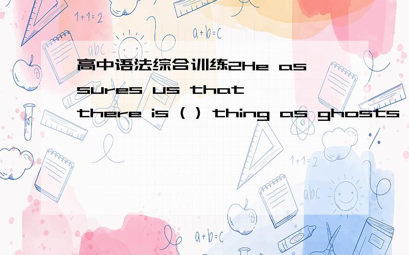 高中语法综合训练2He assures us that there is ( ) thing as ghosts in