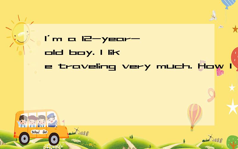 I’m a 12-year-old boy. I like traveling very much. How I wis