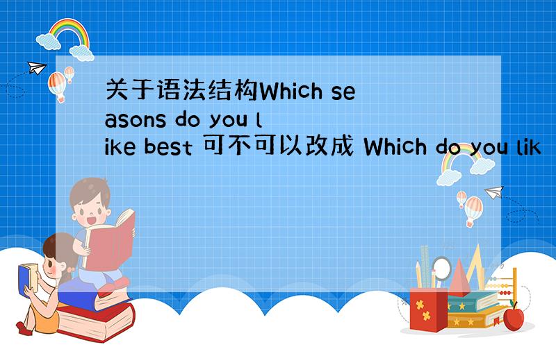 关于语法结构Which seasons do you like best 可不可以改成 Which do you lik