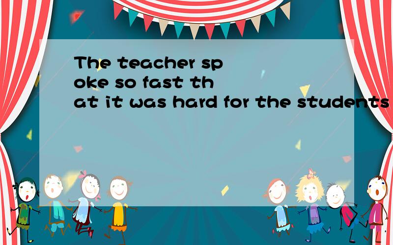 The teacher spoke so fast that it was hard for the students