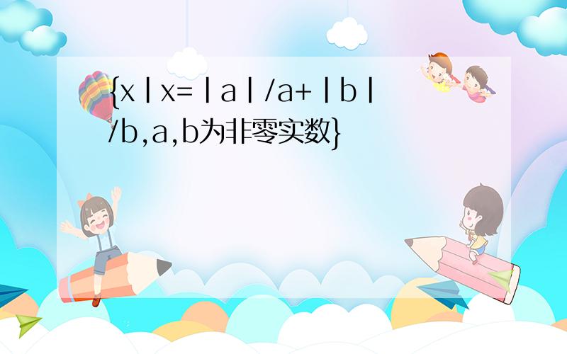 {x|x=|a|/a+|b|/b,a,b为非零实数}