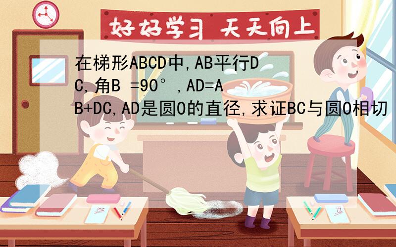 在梯形ABCD中,AB平行DC,角B =90°,AD=AB+DC,AD是圆O的直径,求证BC与圆O相切