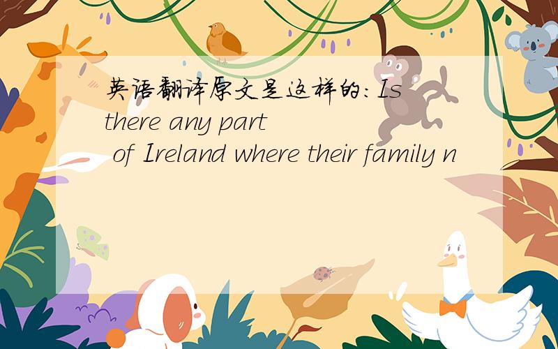 英语翻译原文是这样的：Is there any part of Ireland where their family n