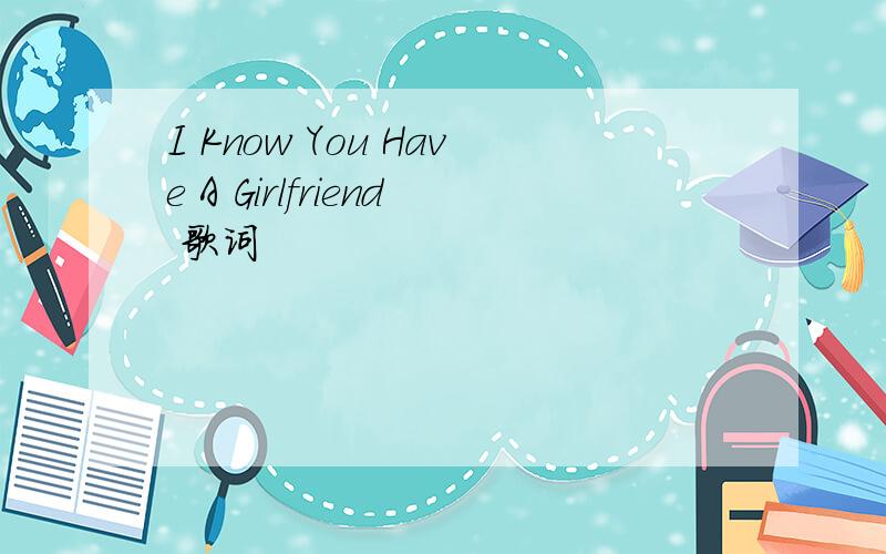 I Know You Have A Girlfriend 歌词