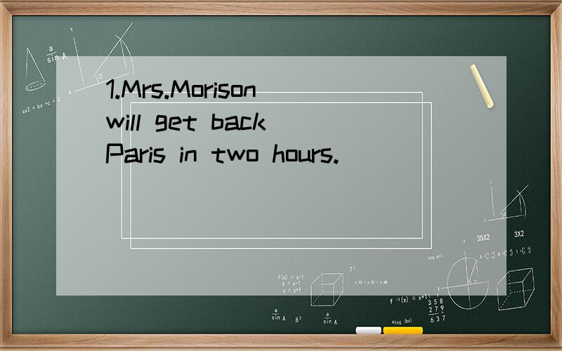 1.Mrs.Morison will get back Paris in two hours.