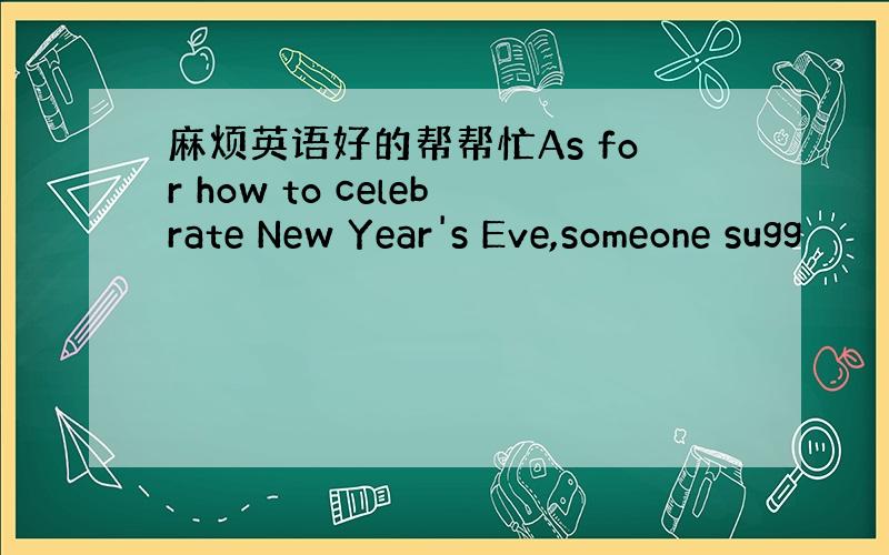 麻烦英语好的帮帮忙As for how to celebrate New Year's Eve,someone sugg