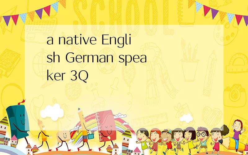 a native English German speaker 3Q