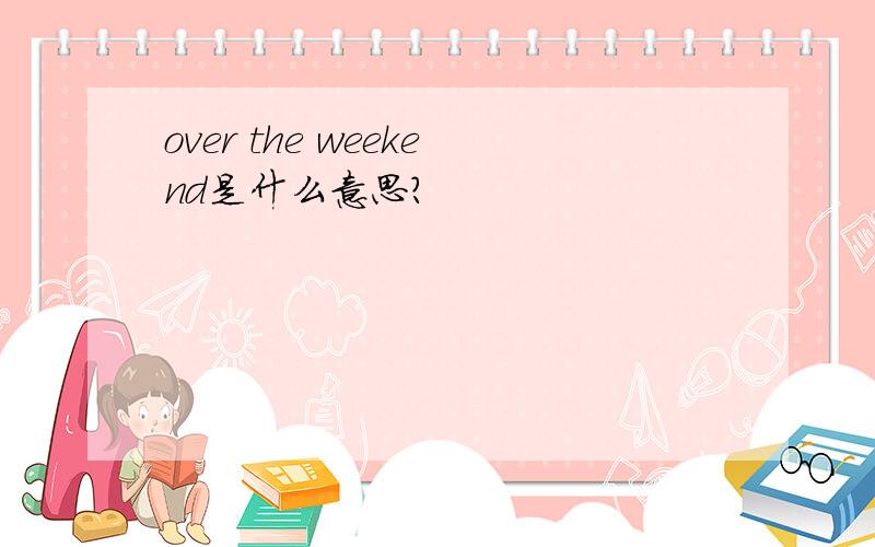 over the weekend是什么意思?