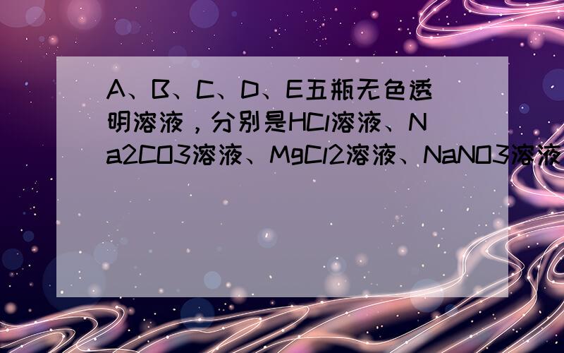 A、B、C、D、E五瓶无色透明溶液，分别是HCl溶液、Na2CO3溶液、MgCl2溶液、NaNO3溶液、NaOH溶液中的