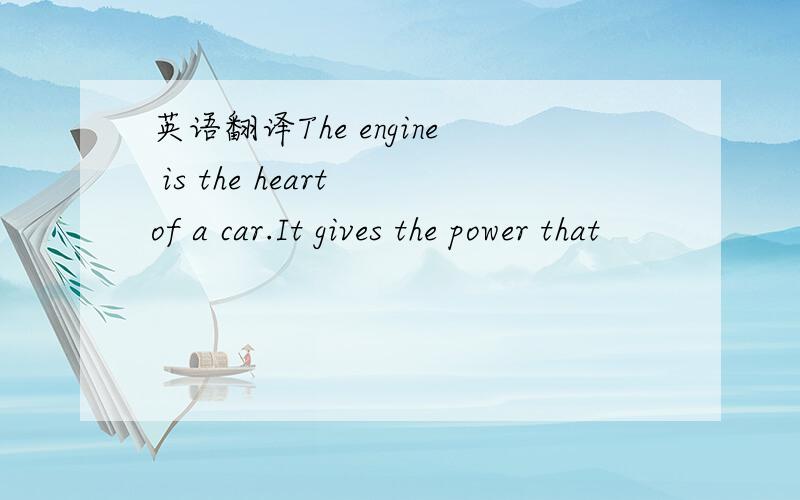 英语翻译The engine is the heart of a car.It gives the power that