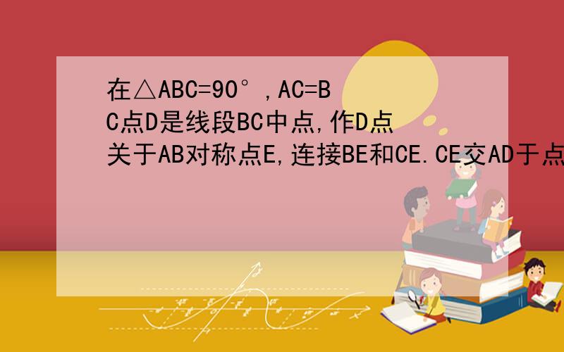 在△ABC=90°,AC=BC点D是线段BC中点,作D点关于AB对称点E,连接BE和CE.CE交AD于点F,交AD于点G
